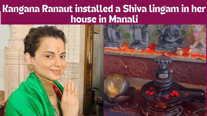 Kangana Ranaut installed a Shiva lingam in her house in Manali, shared a video showing a glimpse